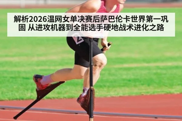解析2026温网女单决赛后萨巴伦卡世界第一巩固 从进攻机器到全能选手硬地战术进化之路