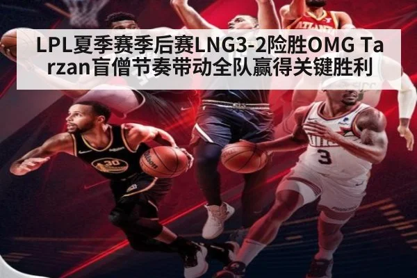 LPL夏季赛季后赛LNG3-2险胜OMG Tarzan盲僧节奏带动全队赢得关键胜利