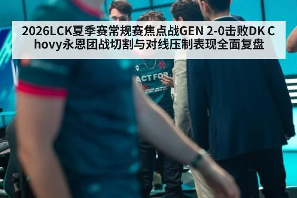 2026LCK夏季赛常规赛焦点战GEN 2-0击败DK Chovy永恩团战切割与对线压制表现全面复盘