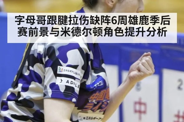 字母哥跟腱拉伤缺阵6周雄鹿季后赛前景与米德尔顿角色提升分析