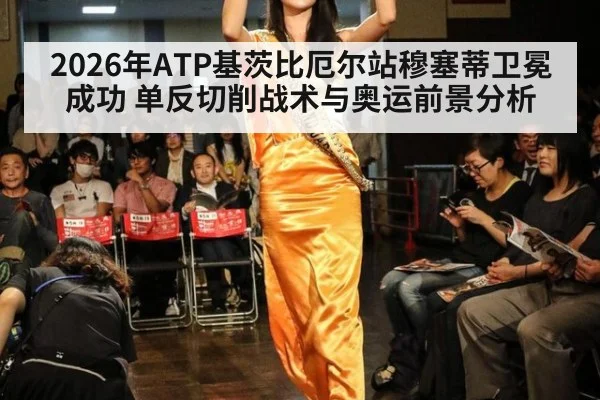 2026年ATP基茨比厄尔站穆塞蒂卫冕成功 单反切削战术与奥运前景分析
