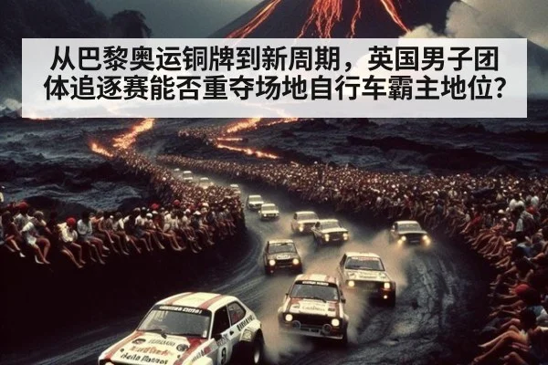 从巴黎奥运铜牌到新周期,英国男子团体追逐赛能否重夺场地自行车霸主地位?
