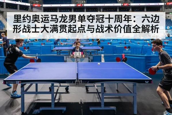 里约奥运马龙男单夺冠十周年:六边形战士大满贯起点与战术价值全解析
